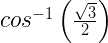 { cos }^{ -1 }\left( \frac { \sqrt { 3 } }{ 2 } \right) 