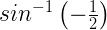 { sin }^{ -1 }\left( -\frac { 1 }{ 2 } \right) 